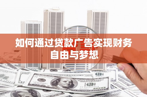 醴陵如何通过贷款广告实现财务自由与梦想