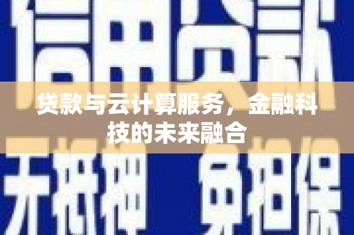 醴陵贷款与云计算服务，金融科技的未来融合