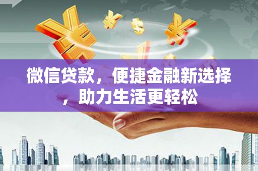 醴陵微信贷款，便捷金融新选择，助力生活更轻松