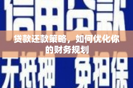 醴陵贷款还款策略，如何优化你的财务规划