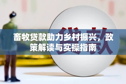 醴陵畜牧贷款助力乡村振兴，政策解读与实操指南