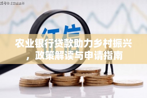 醴陵农业银行贷款助力乡村振兴，政策解读与申请指南