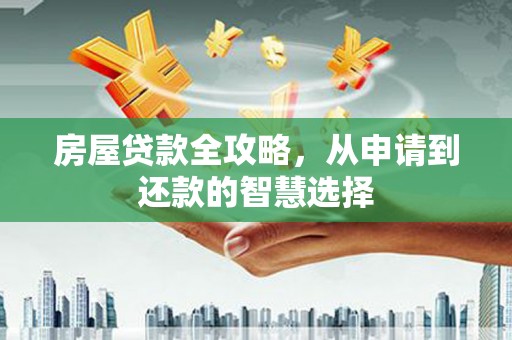 醴陵房屋贷款全攻略，从申请到还款的智慧选择