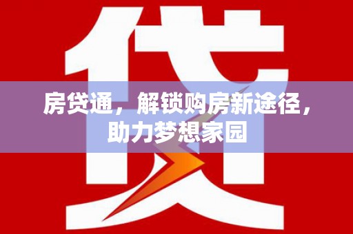 醴陵房贷通，解锁购房新途径，助力梦想家园