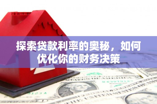 醴陵探索贷款利率的奥秘，如何优化你的财务决策