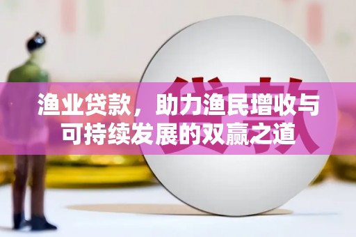 醴陵渔业贷款，助力渔民增收与可持续发展的双赢之道