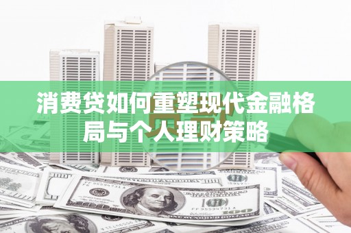 醴陵消费贷如何重塑现代金融格局与个人理财策略