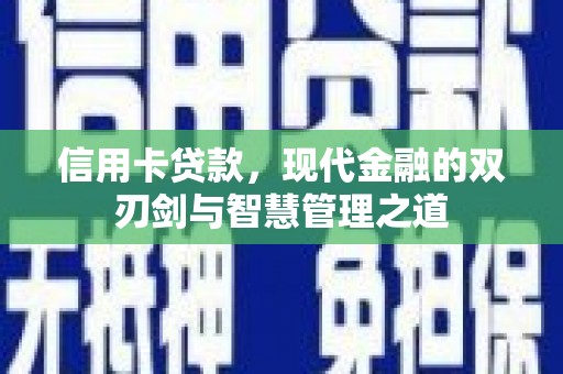 醴陵信用卡贷款，现代金融的双刃剑与智慧管理之道