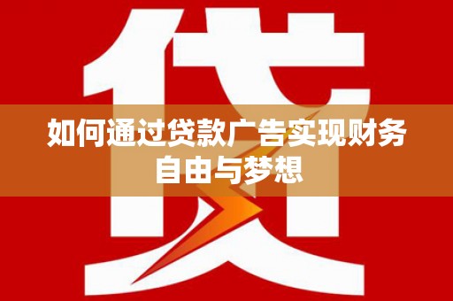 醴陵如何通过贷款广告实现财务自由与梦想