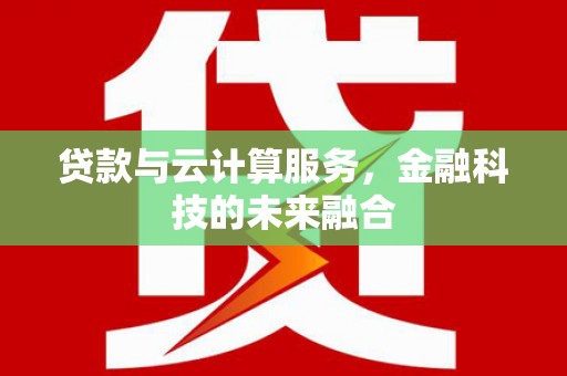 醴陵贷款与云计算服务，金融科技的未来融合