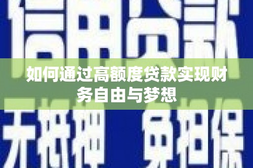 醴陵如何通过高额度贷款实现财务自由与梦想