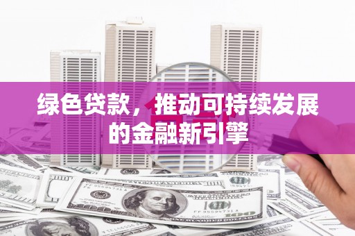 醴陵绿色贷款，推动可持续发展的金融新引擎