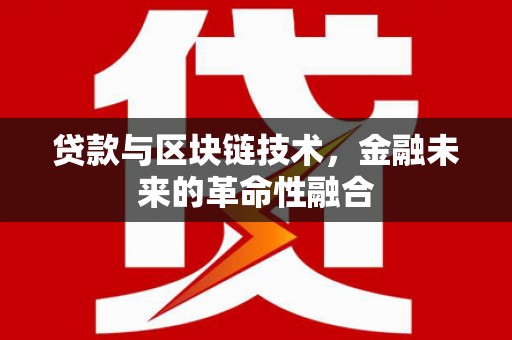 醴陵贷款与区块链技术，金融未来的革命性融合
