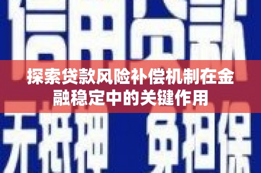 醴陵探索贷款风险补偿机制在金融稳定中的关键作用