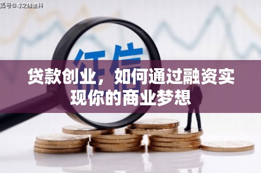 醴陵贷款创业，如何通过融资实现你的商业梦想