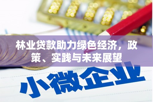 醴陵林业贷款助力绿色经济，政策、实践与未来展望
