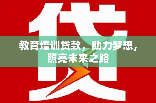 醴陵教育培训贷款，助力梦想，照亮未来之路